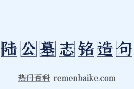 陆公墓志铭造句是什么意思的图片